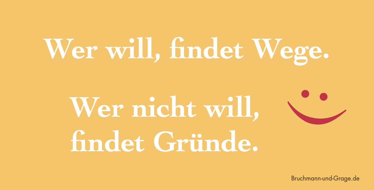 Wer will, findet Wege. Wer nicht will, findet Gründe.