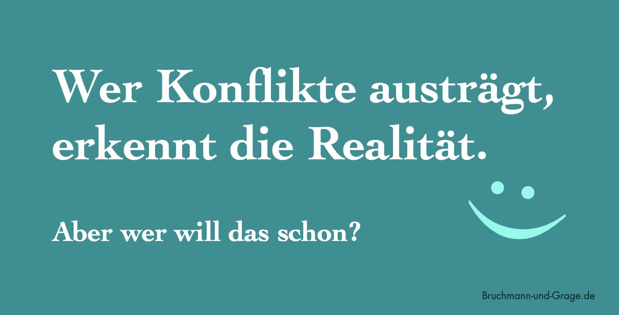 Wer Konflikte austrägt, erkennt die Realität. Wer Konflikte austrägt, erkennt die Realität.